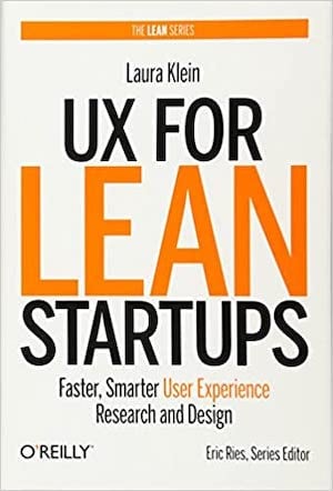 UX for Lean Startups: Faster, Smarter User Experience Research and Design, By Laura Klein