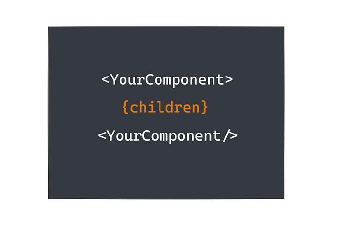 Children passed between the opening and closing tag of your JSX expression